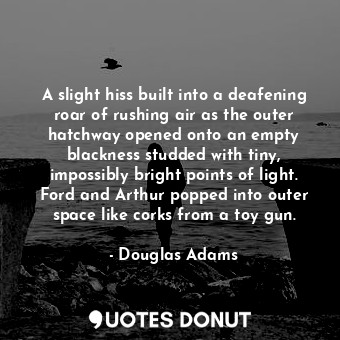  A slight hiss built into a deafening roar of rushing air as the outer hatchway o... - Douglas Adams - Quotes Donut