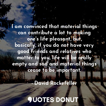  I am convinced that material things can contribute a lot to making one&#39;s lif... - David Rockefeller - Quotes Donut