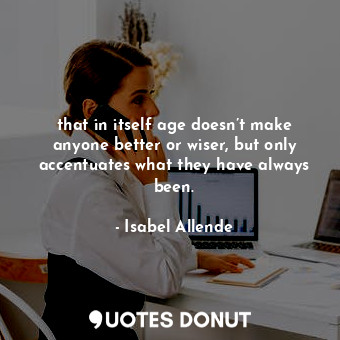  that in itself age doesn’t make anyone better or wiser, but only accentuates wha... - Isabel Allende - Quotes Donut