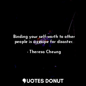  Binding your self-worth to other people is a recipe for disaster.... - Theresa Cheung - Quotes Donut