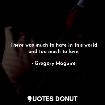  There was much to hate in this world and too much to love.... - Gregory Maguire - Quotes Donut