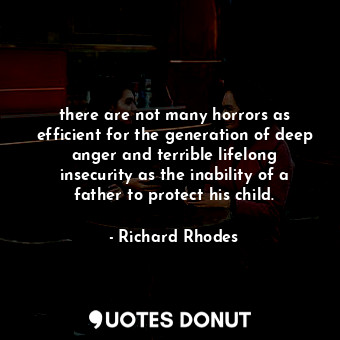  there are not many horrors as efficient for the generation of deep anger and ter... - Richard Rhodes - Quotes Donut