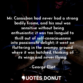  Mr. Casaubon had never had a strong bodily frame, and his soul was sensitive wit... - George Eliot - Quotes Donut