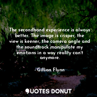  The secondhand experience is always better. The image is crisper, the view is ke... - Gillian Flynn - Quotes Donut