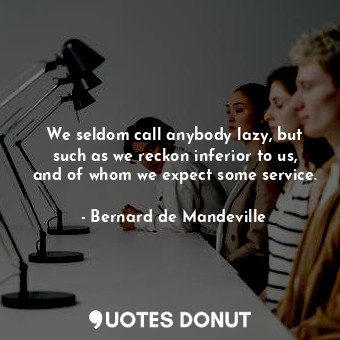  We seldom call anybody lazy, but such as we reckon inferior to us, and of whom w... - Bernard de Mandeville - Quotes Donut