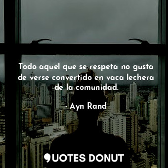  Todo aquel que se respeta no gusta de verse convertido en vaca lechera de la com... - Ayn Rand - Quotes Donut