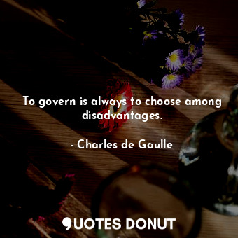  To govern is always to choose among disadvantages.... - Charles de Gaulle - Quotes Donut