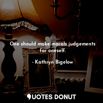  One should make morals judgements for oneself.... - Kathryn Bigelow - Quotes Donut