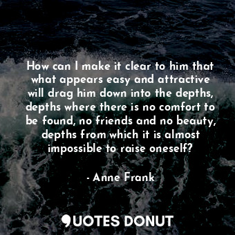  How can I make it clear to him that what appears easy and attractive will drag h... - Anne Frank - Quotes Donut