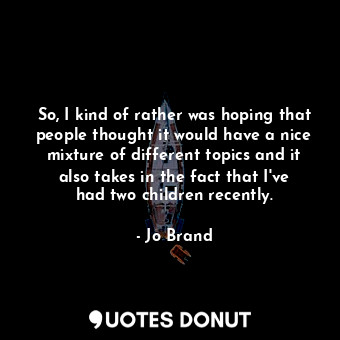  So, I kind of rather was hoping that people thought it would have a nice mixture... - Jo Brand - Quotes Donut