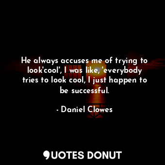  He always accuses me of trying to look'cool', I was like, 'everybody tries to lo... - Daniel Clowes - Quotes Donut