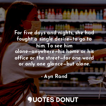  For five days and nights, she had fought a single desire—to go to him. To see hi... - Ayn Rand - Quotes Donut
