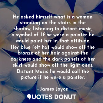  He asked himself what is a woman standing on the stairs in the shadow, listening... - James Joyce - Quotes Donut