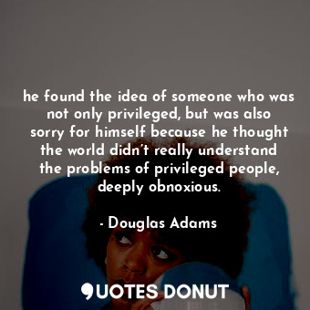  he found the idea of someone who was not only privileged, but was also sorry for... - Douglas Adams - Quotes Donut