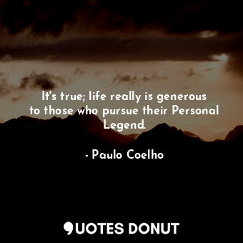  It's true; life really is generous to those who pursue their Personal Legend.... - Paulo Coelho - Quotes Donut