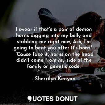  I swear if that's a pair of demon horns digging into my belly and stabbing me ri... - Sherrilyn Kenyon - Quotes Donut