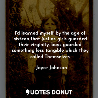  I'd learned myself by the age of sixteen that just as girls guarded their virgin... - Joyce Johnson - Quotes Donut