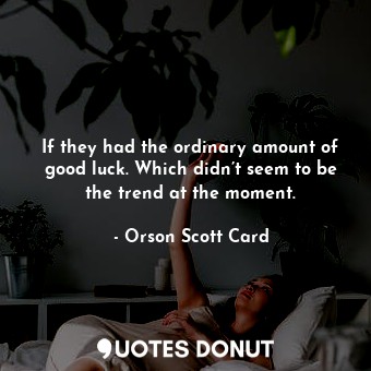  If they had the ordinary amount of good luck. Which didn’t seem to be the trend ... - Orson Scott Card - Quotes Donut