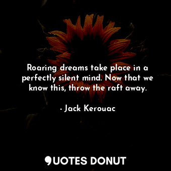  Roaring dreams take place in a perfectly silent mind. Now that we know this, thr... - Jack Kerouac - Quotes Donut