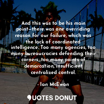  And this was to be his main point—there was one overriding reason for our failur... - Ian McEwan - Quotes Donut