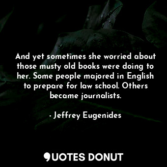  And yet sometimes she worried about those musty old books were doing to her. Som... - Jeffrey Eugenides - Quotes Donut