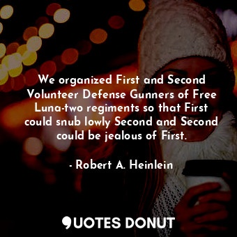  We organized First and Second Volunteer Defense Gunners of Free Luna-two regimen... - Robert A. Heinlein - Quotes Donut