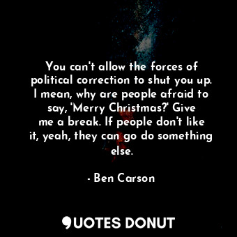 You can&#39;t allow the forces of political correction to shut you up. I mean, why are people afraid to say, &#39;Merry Christmas?&#39; Give me a break. If people don&#39;t like it, yeah, they can go do something else.