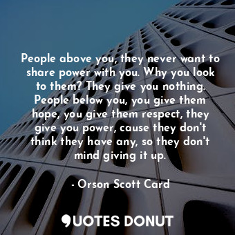  People above you, they never want to share power with you. Why you look to them?... - Orson Scott Card - Quotes Donut