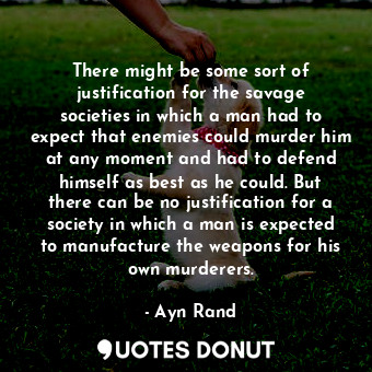  There might be some sort of justification for the savage societies in which a ma... - Ayn Rand - Quotes Donut