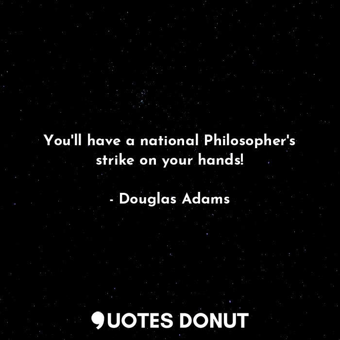  You'll have a national Philosopher's strike on your hands!... - Douglas Adams - Quotes Donut