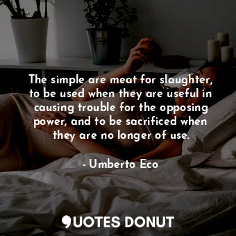 The simple are meat for slaughter, to be used when they are useful in causing trouble for the opposing power, and to be sacrificed when they are no longer of use.
