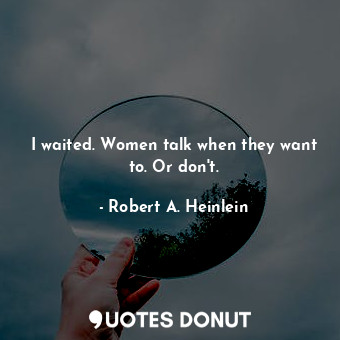  I waited. Women talk when they want to. Or don't.... - Robert A. Heinlein - Quotes Donut