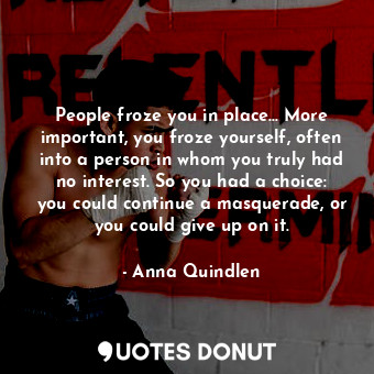  People froze you in place... More important, you froze yourself, often into a pe... - Anna Quindlen - Quotes Donut