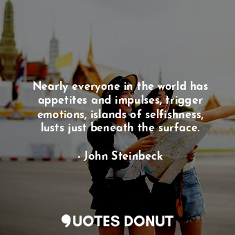  Nearly everyone in the world has appetites and impulses, trigger emotions, islan... - John Steinbeck - Quotes Donut