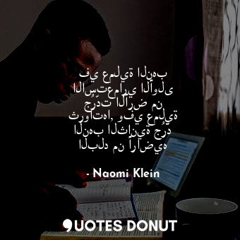  في عملية النهب الاستعماري الأولى جُرّدت الأرض من ثرواتها, وفي عملية النهب الثاني... - Naomi Klein - Quotes Donut