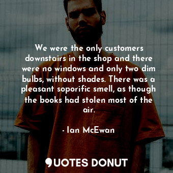  We were the only customers downstairs in the shop and there were no windows and ... - Ian McEwan - Quotes Donut