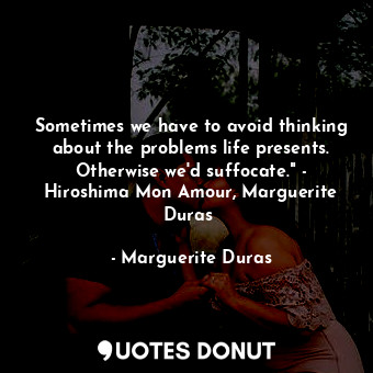  Sometimes we have to avoid thinking about the problems life presents. Otherwise ... - Marguerite Duras - Quotes Donut