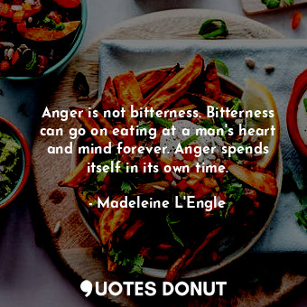  Anger is not bitterness. Bitterness can go on eating at a man's heart and mind f... - Madeleine L&#039;Engle - Quotes Donut