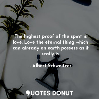 The highest proof of the spirit is love. Love the eternal thing which can alread... - Albert Schweitzer - Quotes Donut