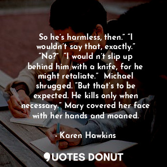  So he’s harmless, then.” “I wouldn’t say that, exactly.” “No?”  “I would n’t sli... - Karen Hawkins - Quotes Donut