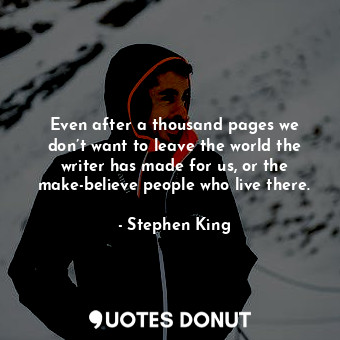  Even after a thousand pages we don’t want to leave the world the writer has made... - Stephen King - Quotes Donut