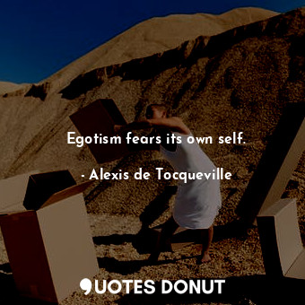  Egotism fears its own self.... - Alexis de Tocqueville - Quotes Donut