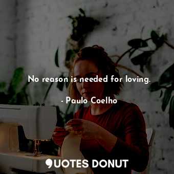  No reason is needed for loving.... - Paulo Coelho - Quotes Donut