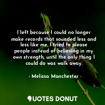  I left because I could no longer make records that sounded less and less like me... - Melissa Manchester - Quotes Donut
