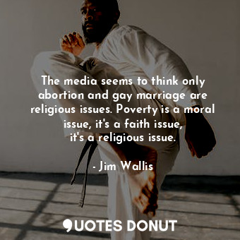  The media seems to think only abortion and gay marriage are religious issues. Po... - Jim Wallis - Quotes Donut