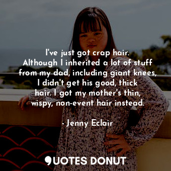 I&#39;ve just got crap hair. Although I inherited a lot of stuff from my dad, in... - Jenny Eclair - Quotes Donut