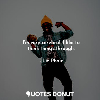  I&#39;m very cerebral. I like to think things through.... - Liz Phair - Quotes Donut
