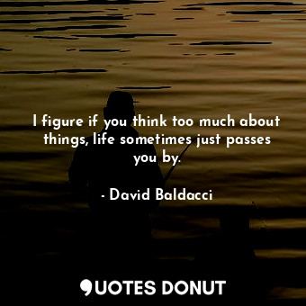  I figure if you think too much about things, life sometimes just passes you by.... - David Baldacci - Quotes Donut