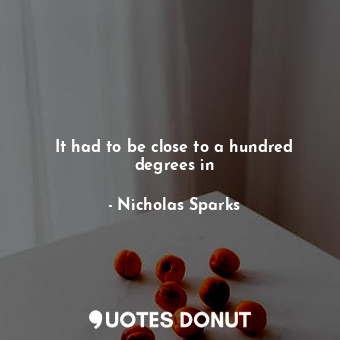  It had to be close to a hundred degrees in... - Nicholas Sparks - Quotes Donut