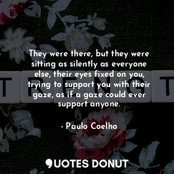  They were there, but they were sitting as silently as everyone else, their eyes ... - Paulo Coelho - Quotes Donut